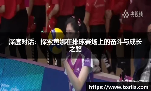 深度对话：探索黄娜在排球赛场上的奋斗与成长之路