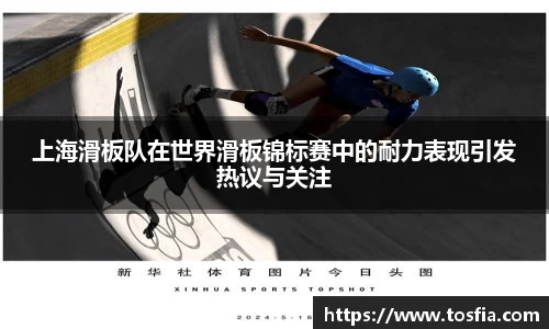 上海滑板队在世界滑板锦标赛中的耐力表现引发热议与关注
