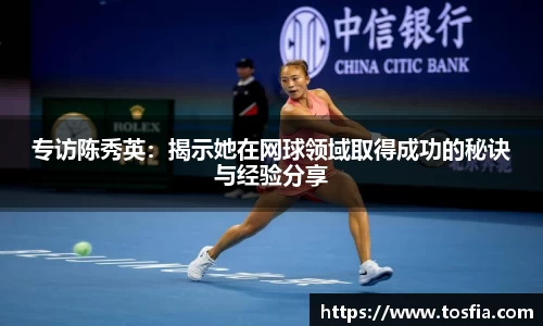 专访陈秀英：揭示她在网球领域取得成功的秘诀与经验分享