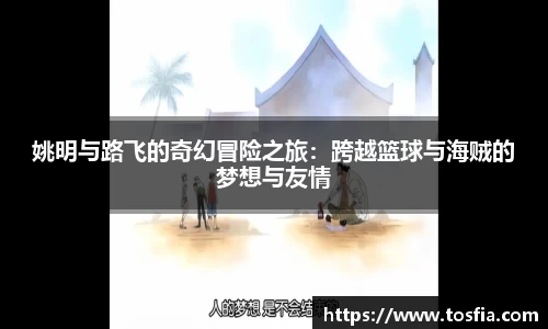 姚明与路飞的奇幻冒险之旅：跨越篮球与海贼的梦想与友情