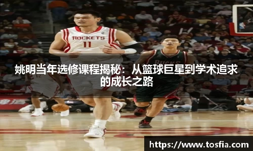 姚明当年选修课程揭秘：从篮球巨星到学术追求的成长之路