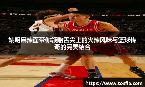 姚明麻辣面带你领略舌尖上的火辣风味与篮球传奇的完美结合