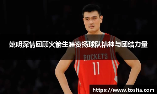姚明深情回顾火箭生涯赞扬球队精神与团结力量