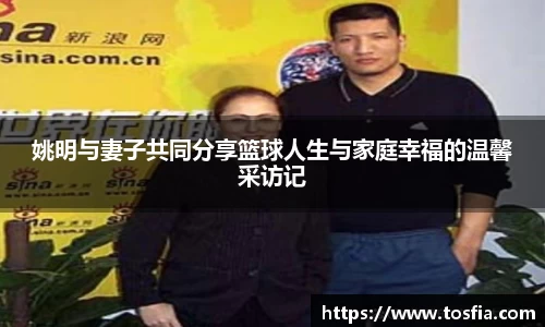 姚明与妻子共同分享篮球人生与家庭幸福的温馨采访记