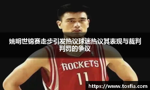 姚明世锦赛走步引发热议球迷热议其表现与裁判判罚的争议