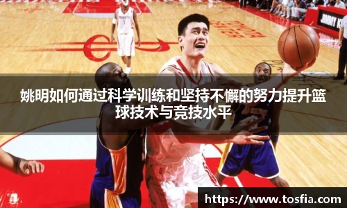 姚明如何通过科学训练和坚持不懈的努力提升篮球技术与竞技水平