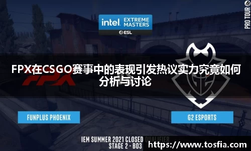 FPX在CSGO赛事中的表现引发热议实力究竟如何分析与讨论