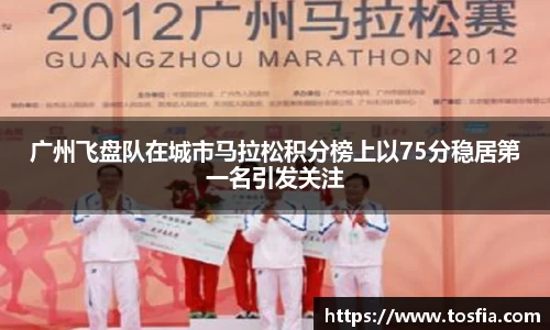 广州飞盘队在城市马拉松积分榜上以75分稳居第一名引发关注