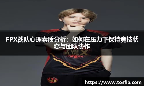 FPX战队心理素质分析：如何在压力下保持竞技状态与团队协作