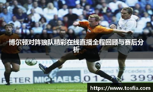 博尔顿对阵狼队精彩在线直播全程回顾与赛后分析