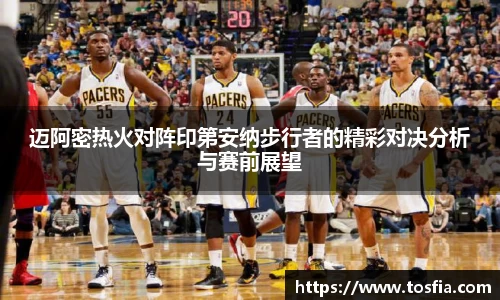 迈阿密热火对阵印第安纳步行者的精彩对决分析与赛前展望