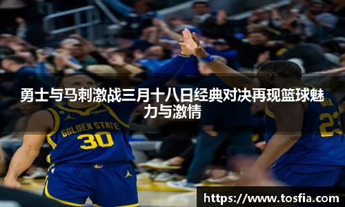 勇士与马刺激战三月十八日经典对决再现篮球魅力与激情