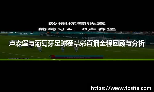 卢森堡与葡萄牙足球赛精彩直播全程回顾与分析