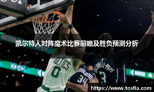 凯尔特人对阵魔术比赛前瞻及胜负预测分析
