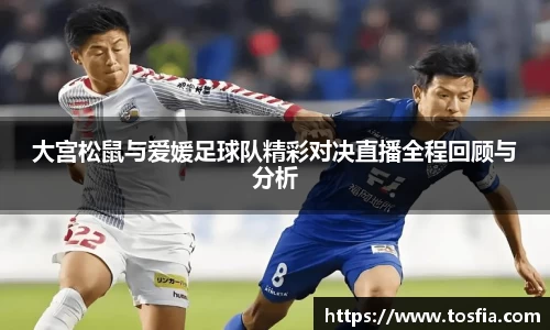 大宫松鼠与爱媛足球队精彩对决直播全程回顾与分析