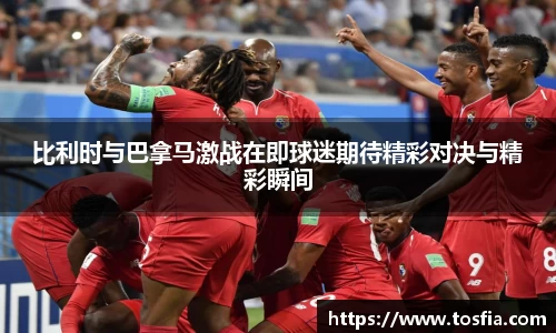 比利时与巴拿马激战在即球迷期待精彩对决与精彩瞬间