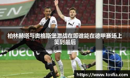 柏林赫塔与奥格斯堡激战在即谁能在德甲赛场上笑到最后