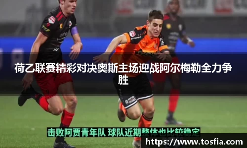 荷乙联赛精彩对决奥斯主场迎战阿尔梅勒全力争胜