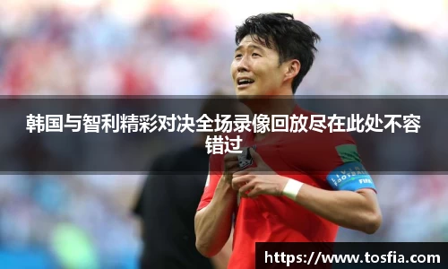 韩国与智利精彩对决全场录像回放尽在此处不容错过