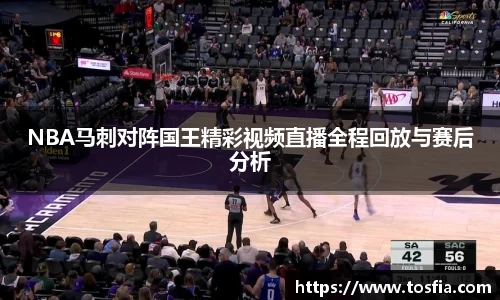 NBA马刺对阵国王精彩视频直播全程回放与赛后分析