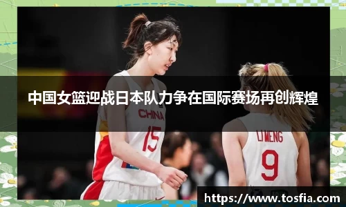 中国女篮迎战日本队力争在国际赛场再创辉煌