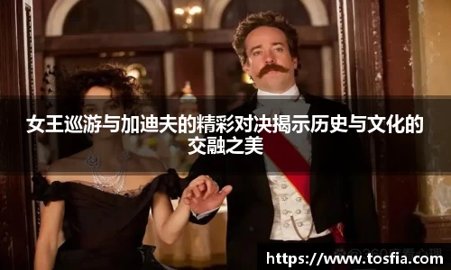 女王巡游与加迪夫的精彩对决揭示历史与文化的交融之美