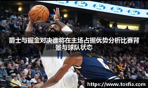 爵士与掘金对决谁将在主场占据优势分析比赛背景与球队状态