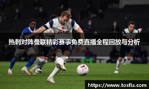 热刺对阵曼联精彩赛事免费直播全程回放与分析