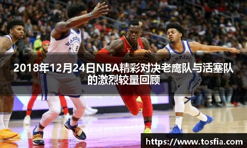 2018年12月24日NBA精彩对决老鹰队与活塞队的激烈较量回顾