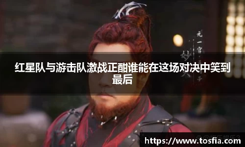 红星队与游击队激战正酣谁能在这场对决中笑到最后