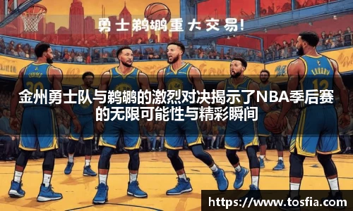 金州勇士队与鹈鹕的激烈对决揭示了NBA季后赛的无限可能性与精彩瞬间