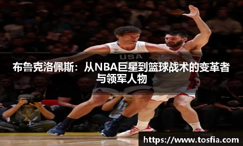 布鲁克洛佩斯：从NBA巨星到篮球战术的变革者与领军人物