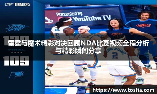 雷霆与魔术精彩对决回顾NDA比赛视频全程分析与精彩瞬间分享