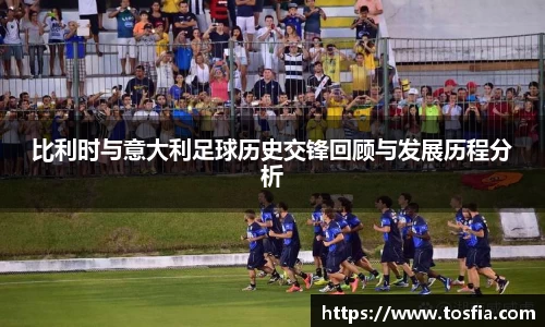 比利时与意大利足球历史交锋回顾与发展历程分析