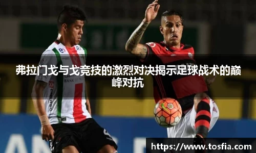 弗拉门戈与戈竞技的激烈对决揭示足球战术的巅峰对抗