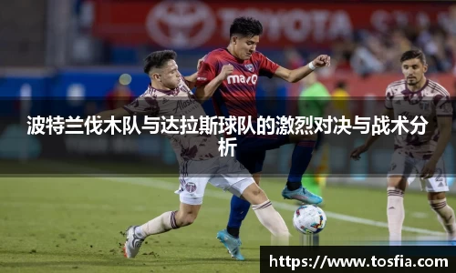 波特兰伐木队与达拉斯球队的激烈对决与战术分析