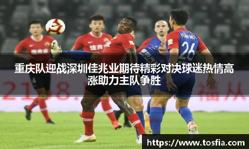 重庆队迎战深圳佳兆业期待精彩对决球迷热情高涨助力主队争胜