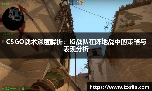 CSGO战术深度解析：IG战队在阵地战中的策略与表现分析