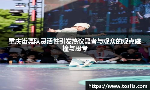 重庆街舞队灵活性引发热议舞者与观众的观点碰撞与思考