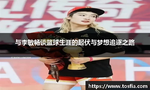 与李敏畅谈篮球生涯的起伏与梦想追逐之路